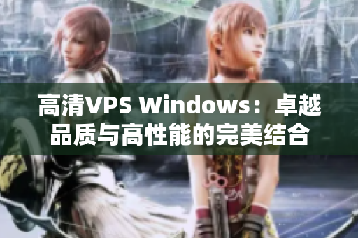 高清VPS Windows：卓越品質(zhì)與高性能的完美結(jié)合