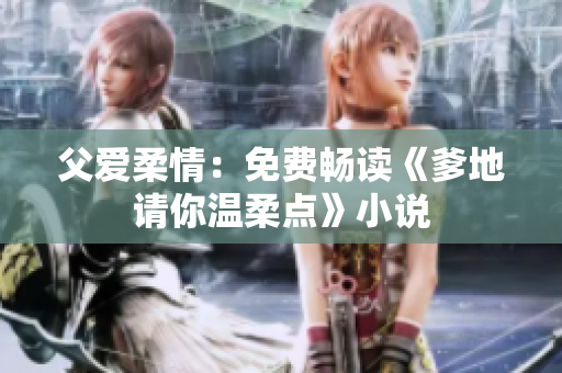 父愛(ài)柔情：免費(fèi)暢讀《爹地請(qǐng)你溫柔點(diǎn)》小說(shuō)