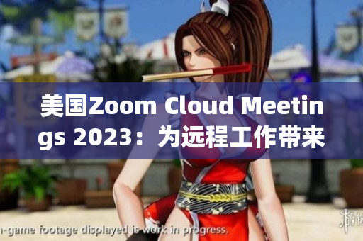 美國(guó)Zoom Cloud Meetings 2023：為遠(yuǎn)程工作帶來(lái)的變革