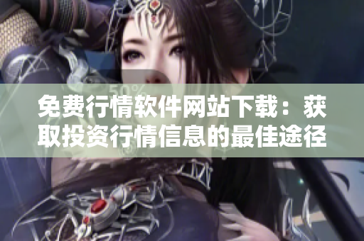 免費行情軟件網(wǎng)站下載：獲取投資行情信息的最佳途徑