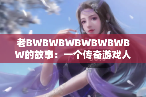 老BWBWBWBWBWBWBW的故事：一個傳奇游戲人生的奇跡歷程