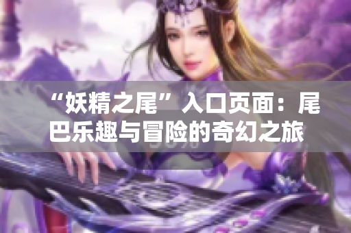 “妖精之尾”入口頁(yè)面：尾巴樂趣與冒險(xiǎn)的奇幻之旅