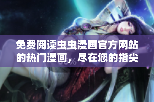 免費(fèi)閱讀蟲蟲漫畫官方網(wǎng)站的熱門漫畫，盡在您的指尖！