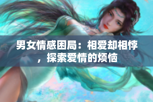男女情感困局：相愛卻相悖，探索愛情的煩惱