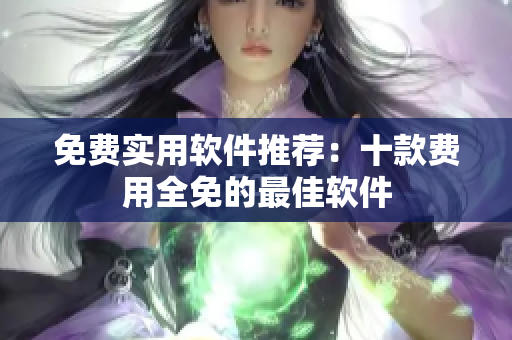 免費實用軟件推薦：十款費用全免的最佳軟件