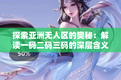 探索亞洲無人區(qū)的奧秘：解讀一碼二碼三碼的深層含義