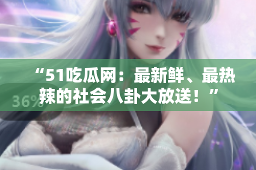 “51吃瓜網(wǎng)：最新鮮、最熱辣的社會八卦大放送！”