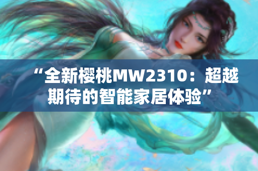 “全新櫻桃MW2310：超越期待的智能家居體驗(yàn)”