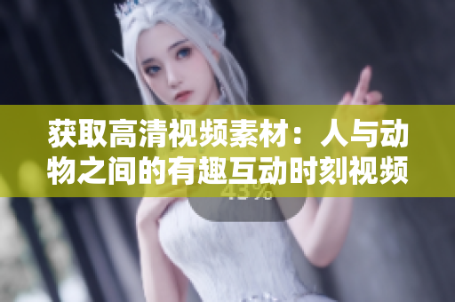 獲取高清視頻素材：人與動物之間的有趣互動時刻視頻下載