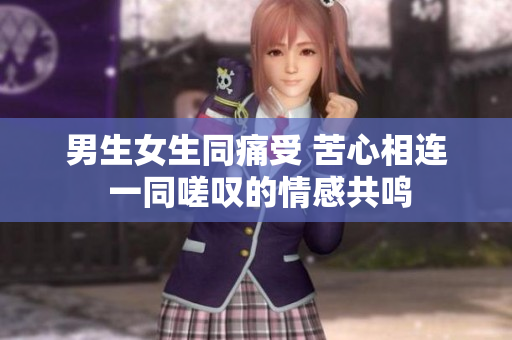 男生女生同痛受 苦心相連 一同嗟嘆的情感共鳴