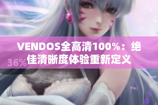 VENDOS全高清100%：絕佳清晰度體驗重新定義