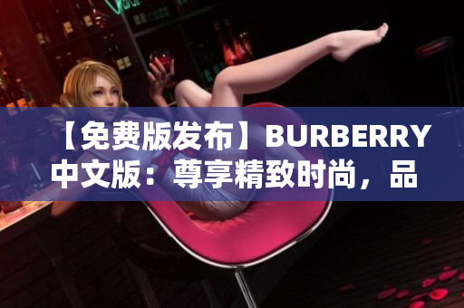 【免費版發(fā)布】BURBERRY中文版：尊享精致時尚，品味生活新高度