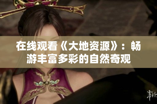 在線觀看《大地資源》：暢游豐富多彩的自然奇觀