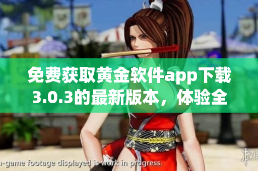 免費獲取黃金軟件app下載3.0.3的最新版本，體驗全新功能