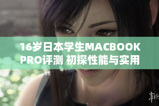 16歲日本學(xué)生MACBOOKPRO評測 初探性能與實用性