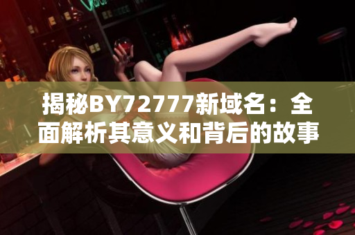 揭秘BY72777新域名：全面解析其意義和背后的故事