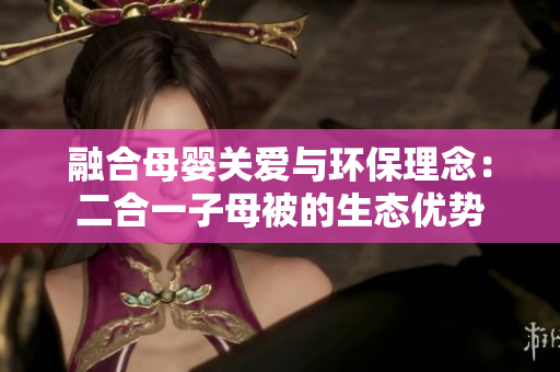 融合母嬰關愛與環(huán)保理念：二合一子母被的生態(tài)優(yōu)勢
