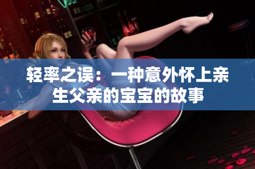 輕率之誤：一種意外懷上親生父親的寶寶的故事