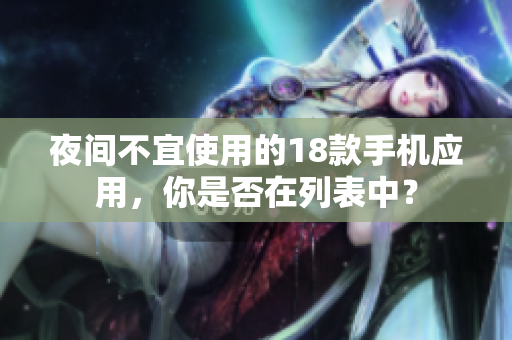 夜間不宜使用的18款手機應(yīng)用，你是否在列表中？