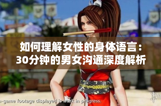 如何理解女性的身體語言：30分鐘的男女溝通深度解析