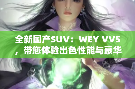 全新國產(chǎn)SUV：WEY VV5，帶您體驗出色性能與豪華感