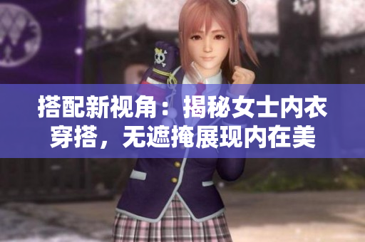 搭配新視角：揭秘女士內(nèi)衣穿搭，無遮掩展現(xiàn)內(nèi)在美
