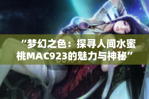 “夢(mèng)幻之色：探尋人間水蜜桃MAC923的魅力與神秘”