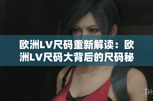 歐洲LV尺碼重新解讀：歐洲LV尺碼大背后的尺碼秘密