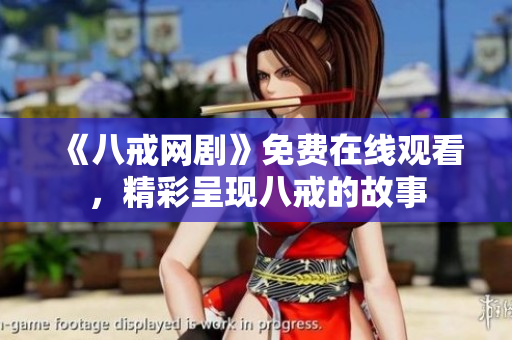 《八戒網(wǎng)劇》免費(fèi)在線(xiàn)觀看，精彩呈現(xiàn)八戒的故事