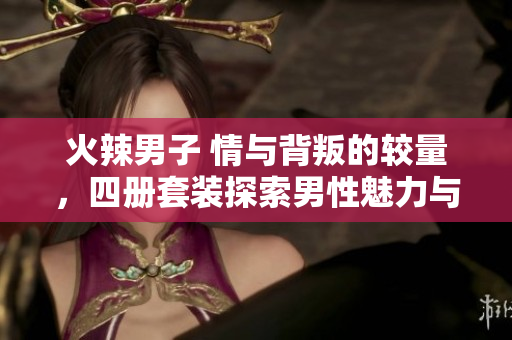 火辣男子 情與背叛的較量，四冊(cè)套裝探索男性魅力與挑戰(zhàn)