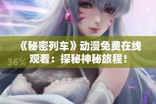 《秘密列車(chē)》動(dòng)漫免費(fèi)在線(xiàn)觀看：探秘神秘旅程！
