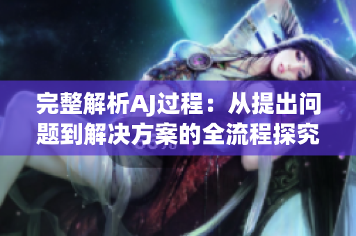 完整解析AJ過程：從提出問題到解決方案的全流程探究