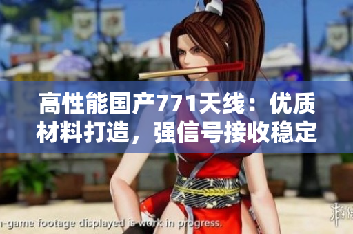高性能國產(chǎn)771天線：優(yōu)質(zhì)材料打造，強(qiáng)信號接收穩(wěn)定性更佳