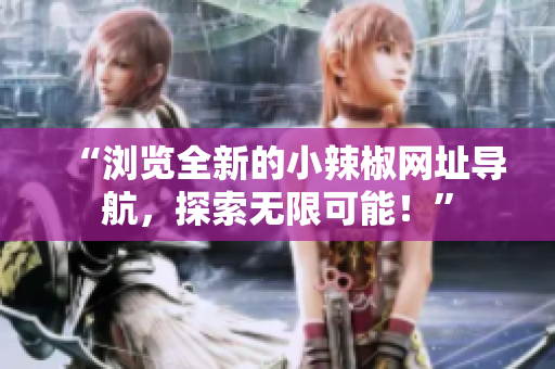 “瀏覽全新的小辣椒網(wǎng)址導(dǎo)航，探索無限可能！”