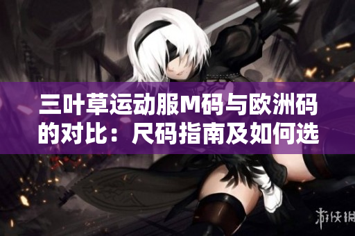 三葉草運(yùn)動(dòng)服M碼與歐洲碼的對(duì)比：尺碼指南及如何選擇