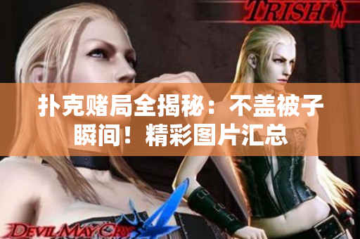 撲克賭局全揭秘：不蓋被子瞬間！精彩圖片匯總