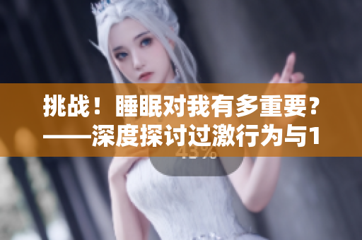 挑戰(zhàn)！睡眠對我有多重要？——深度探討過激行為與1v1睡眠的關(guān)系