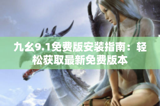 九幺9.1免費版安裝指南：輕松獲取最新免費版本