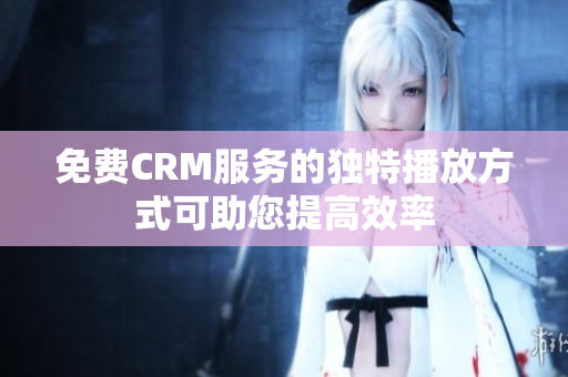 免費CRM服務(wù)的獨特播放方式可助您提高效率