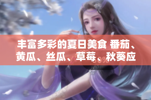 豐富多彩的夏日美食 番茄、黃瓜、絲瓜、草莓、秋葵應(yīng)有盡有