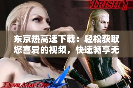 東京熱高速下載：輕松獲取您喜愛的視頻，快速暢享無限精彩