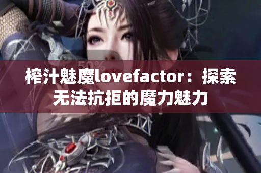 榨汁魅魔lovefactor：探索無法抗拒的魔力魅力