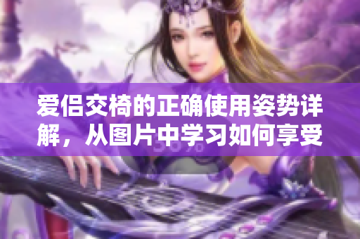 愛侶交椅的正確使用姿勢(shì)詳解，從圖片中學(xué)習(xí)如何享受二人空間