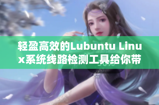 輕盈高效的Lubuntu Linux系統(tǒng)線路檢測工具給你帶來全新體驗