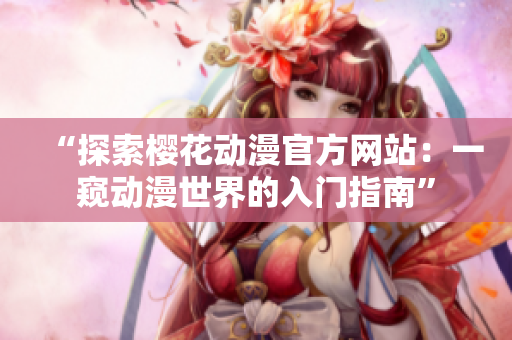 “探索櫻花動漫官方網(wǎng)站：一窺動漫世界的入門指南”
