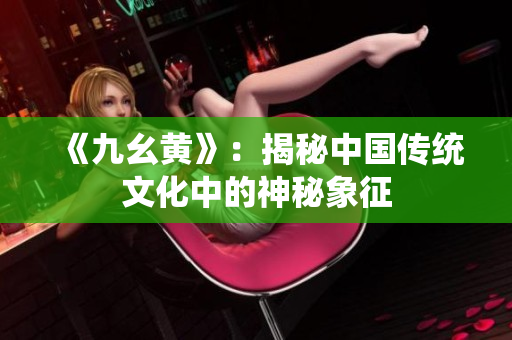 《九幺黃》：揭秘中國傳統(tǒng)文化中的神秘象征