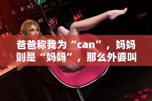 爸爸稱我為“can”，媽媽則是“媽媽”，那么外婆叫我什么呢？