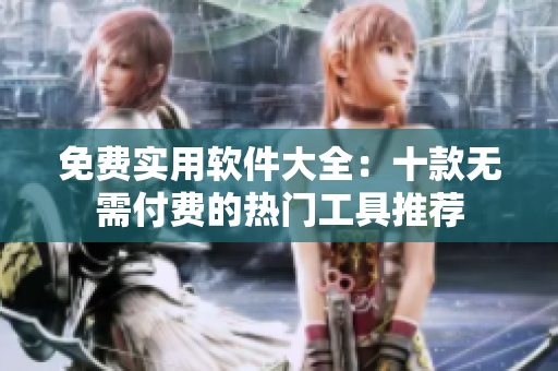免費(fèi)實(shí)用軟件大全：十款無(wú)需付費(fèi)的熱門工具推薦