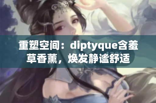 重塑空間：diptyque含羞草香薰，煥發(fā)靜謐舒適