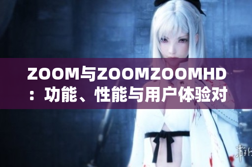 ZOOM與ZOOMZOOMHD：功能、性能與用戶體驗對比